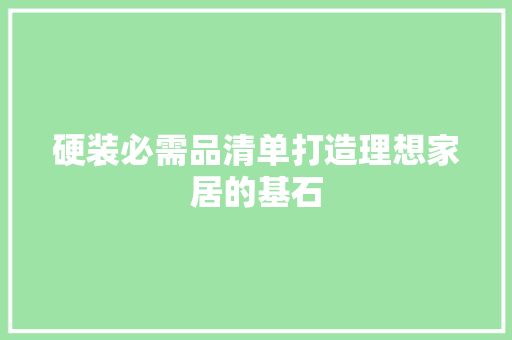 硬装必需品清单打造理想家居的基石