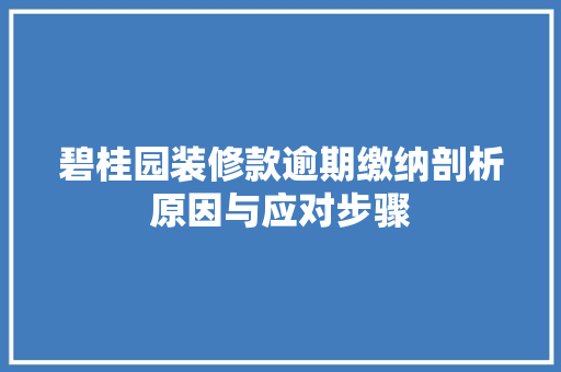 碧桂园装修款逾期缴纳剖析原因与应对步骤