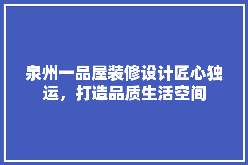 泉州一品屋装修设计匠心独运，打造品质生活空间