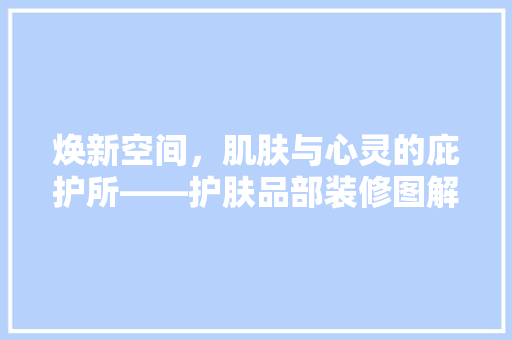 焕新空间，肌肤与心灵的庇护所——护肤品部装修图解读