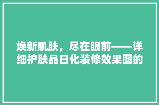 焕新肌肤，尽在眼前——详细护肤品日化装修效果图的艺术与科学