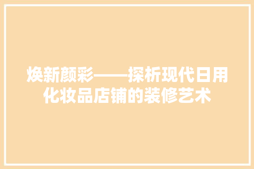 焕新颜彩——探析现代日用化妆品店铺的装修艺术