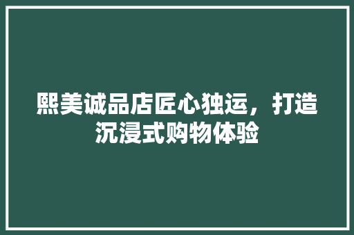 熙美诚品店匠心独运，打造沉浸式购物体验