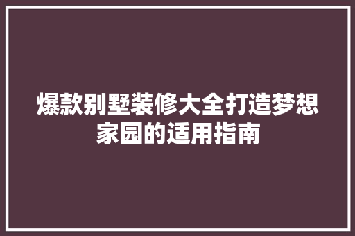 爆款别墅装修大全打造梦想家园的适用指南