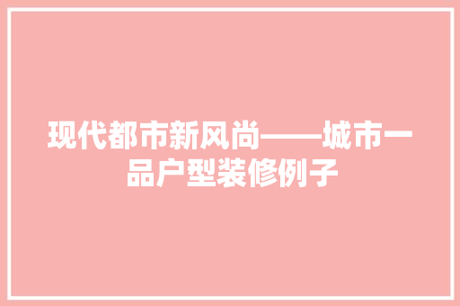 现代都市新风尚——城市一品户型装修例子