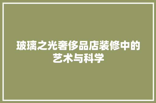 玻璃之光奢侈品店装修中的艺术与科学