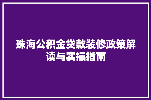 珠海公积金贷款装修政策解读与实操指南