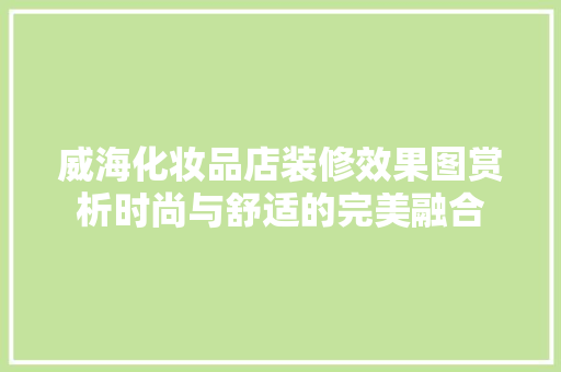 威海化妆品店装修效果图赏析时尚与舒适的完美融合