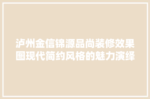 泸州金信锦源品尚装修效果图现代简约风格的魅力演绎