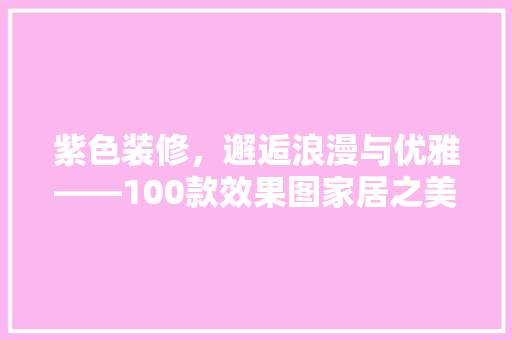 紫色装修，邂逅浪漫与优雅——100款效果图家居之美