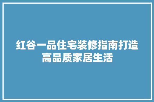 红谷一品住宅装修指南打造高品质家居生活