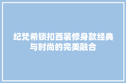 纪梵希锁扣西装修身款经典与时尚的完美融合