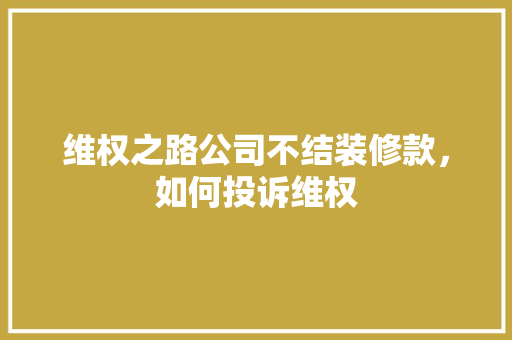 维权之路公司不结装修款，如何投诉维权