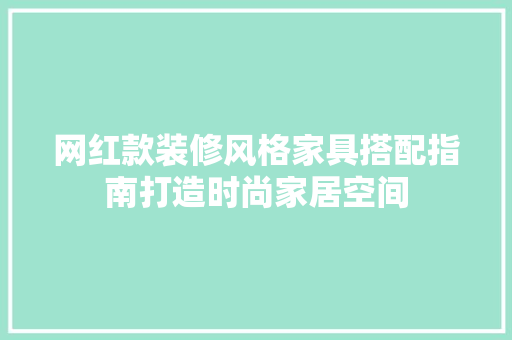 网红款装修风格家具搭配指南打造时尚家居空间