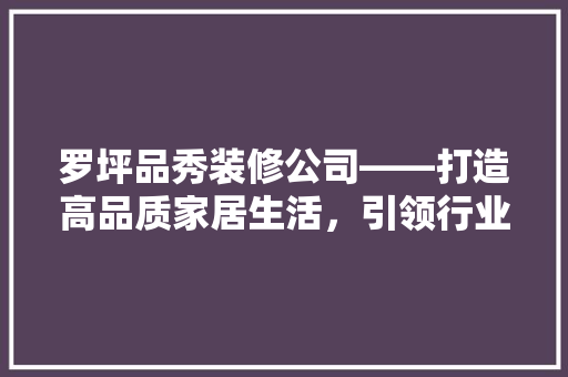 罗坪品秀装修公司——打造高品质家居生活，引领行业新风潮