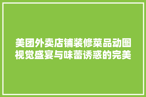 美团外卖店铺装修菜品动图视觉盛宴与味蕾诱惑的完美融合