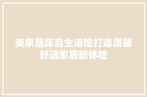 美家居床品生活馆打造温馨舒适家居新体验