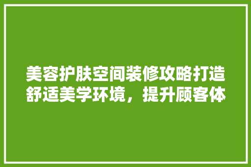 美容护肤空间装修攻略打造舒适美学环境，提升顾客体验
