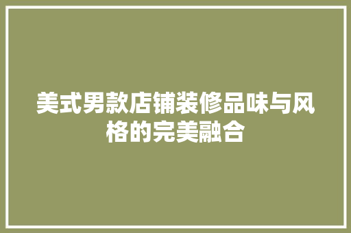 美式男款店铺装修品味与风格的完美融合