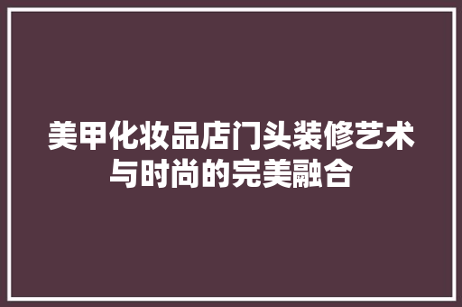 美甲化妆品店门头装修艺术与时尚的完美融合