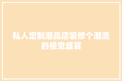 私人定制潮品店装修个潮流的视觉盛宴