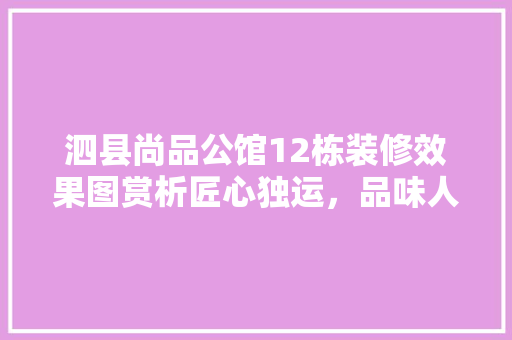 泗县尚品公馆12栋装修效果图赏析匠心独运，品味人生
