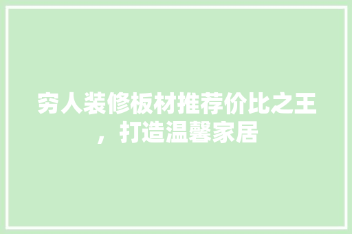 穷人装修板材推荐价比之王，打造温馨家居