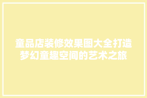 童品店装修效果图大全打造梦幻童趣空间的艺术之旅