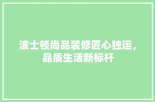 波士顿尚品装修匠心独运，品质生活新标杆
