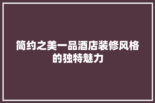 简约之美一品酒店装修风格的独特魅力