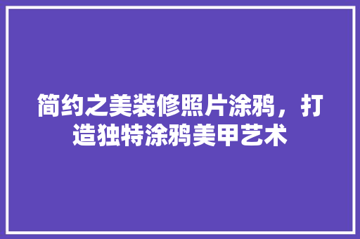 简约之美装修照片涂鸦，打造独特涂鸦美甲艺术