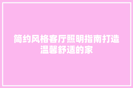 简约风格客厅照明指南打造温馨舒适的家