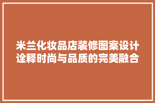 米兰化妆品店装修图案设计诠释时尚与品质的完美融合