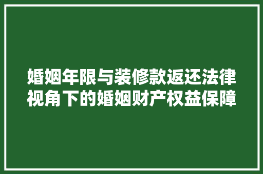婚姻年限与装修款返还法律视角下的婚姻财产权益保障