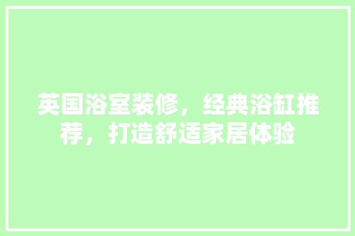 英国浴室装修，经典浴缸推荐，打造舒适家居体验