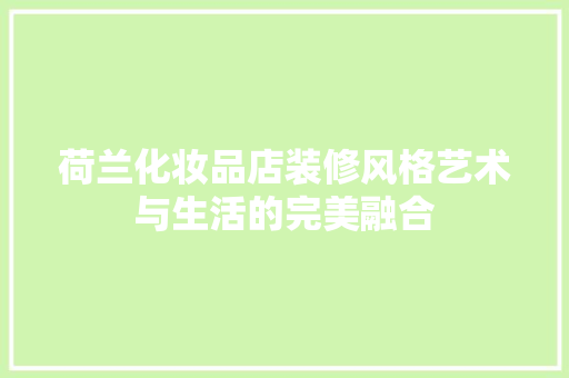 荷兰化妆品店装修风格艺术与生活的完美融合