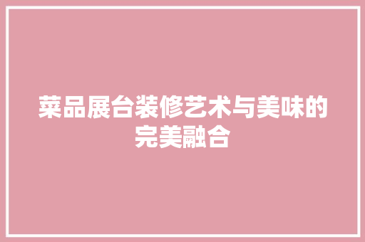菜品展台装修艺术与美味的完美融合