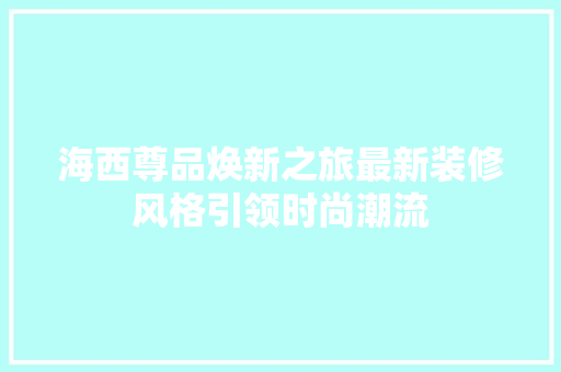 海西尊品焕新之旅最新装修风格引领时尚潮流