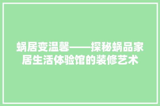 蜗居变温馨——探秘蜗品家居生活体验馆的装修艺术