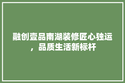 融创壹品南湖装修匠心独运，品质生活新标杆