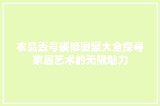 衣品壹号装修图案大全探寻家居艺术的无限魅力