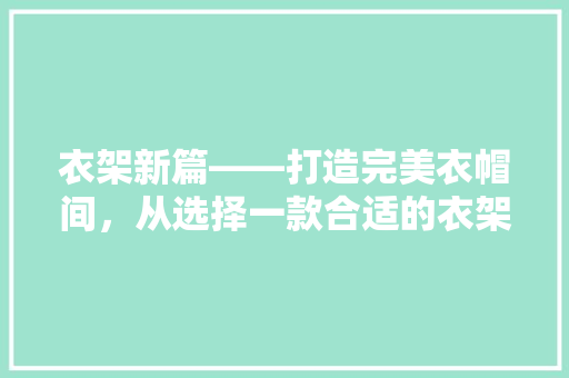 衣架新篇——打造完美衣帽间，从选择一款合适的衣架开始