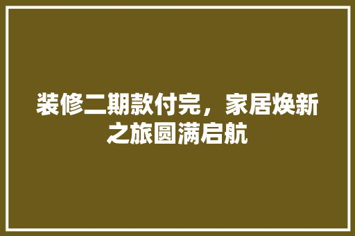 装修二期款付完，家居焕新之旅圆满启航