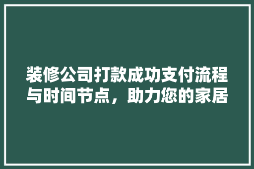 装修公司打款成功支付流程与时间节点，助力您的家居装修之旅