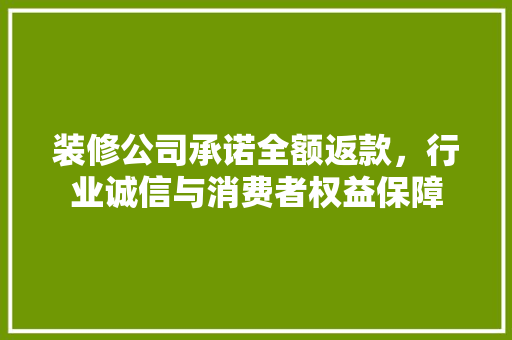 装修公司承诺全额返款，行业诚信与消费者权益保障