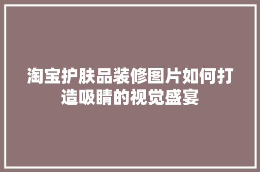 淘宝护肤品装修图片如何打造吸睛的视觉盛宴