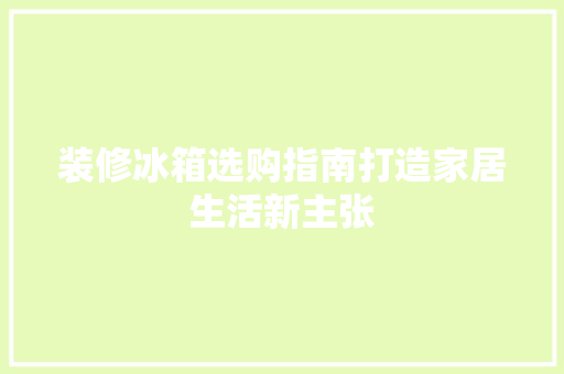 装修冰箱选购指南打造家居生活新主张