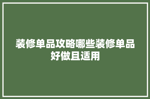 装修单品攻略哪些装修单品好做且适用