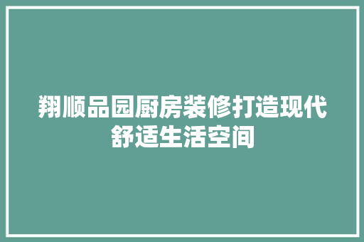 翔顺品园厨房装修打造现代舒适生活空间