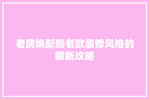 老房焕新颜老款装修风格的翻新攻略